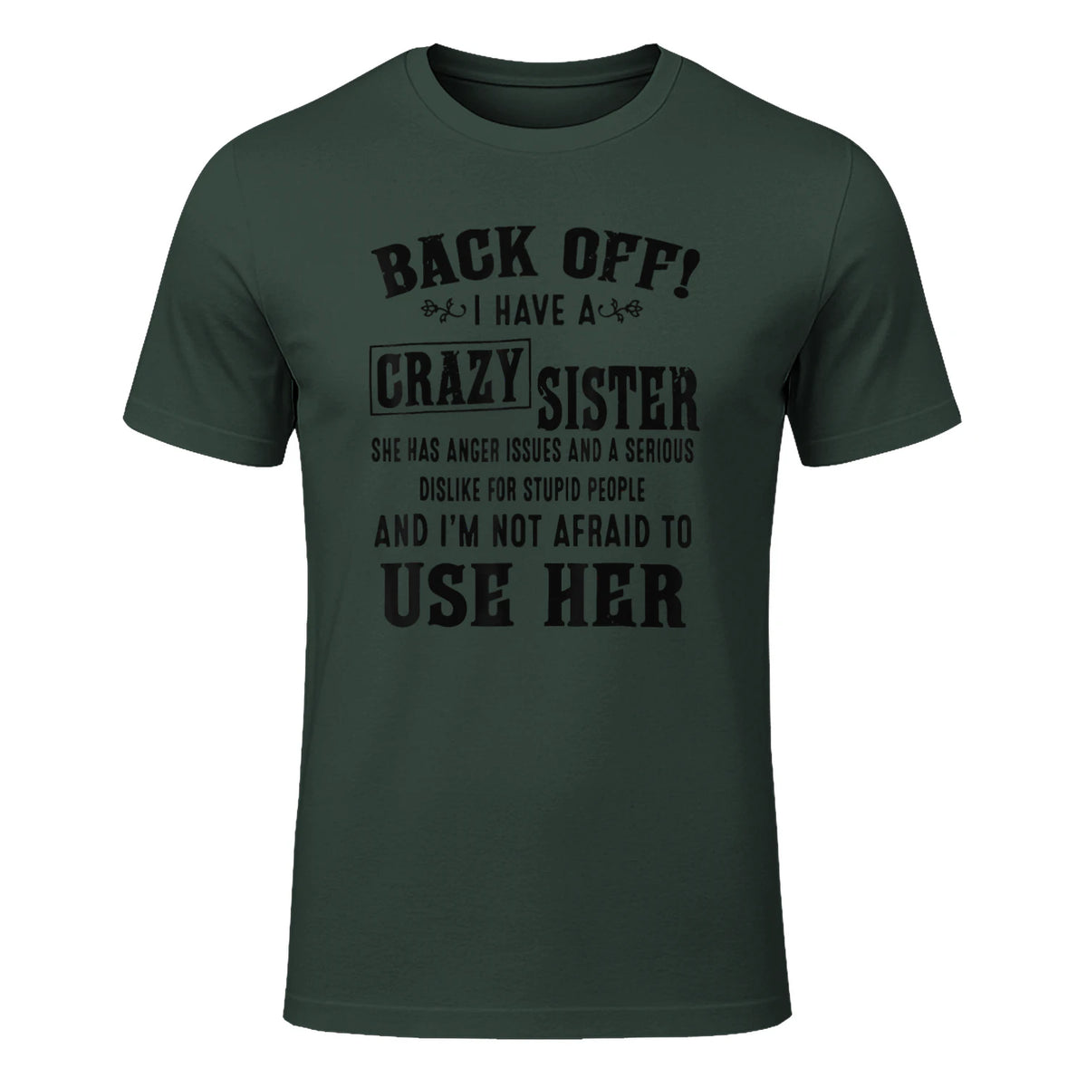Back Off I Have A Crazy Sister She Has Anger Issues in Forest Green - front view