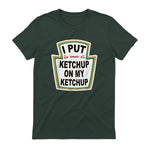 I Put Ketchup on My Ketchup Funny Tomato Ketchup design in Forest Green - back view