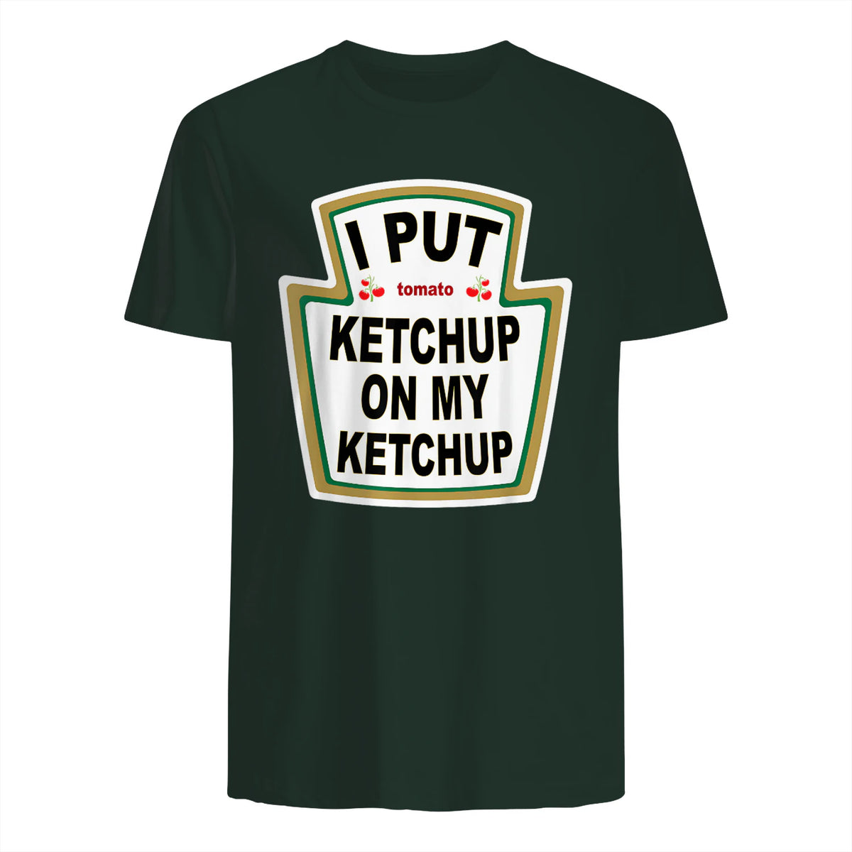 I Put Ketchup on My Ketchup Funny Tomato Ketchup design in Forest Green - back view