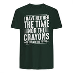 I Have Neither The Time Nor The Crayons Funny Humor Sarcasm in Forest Green - back view