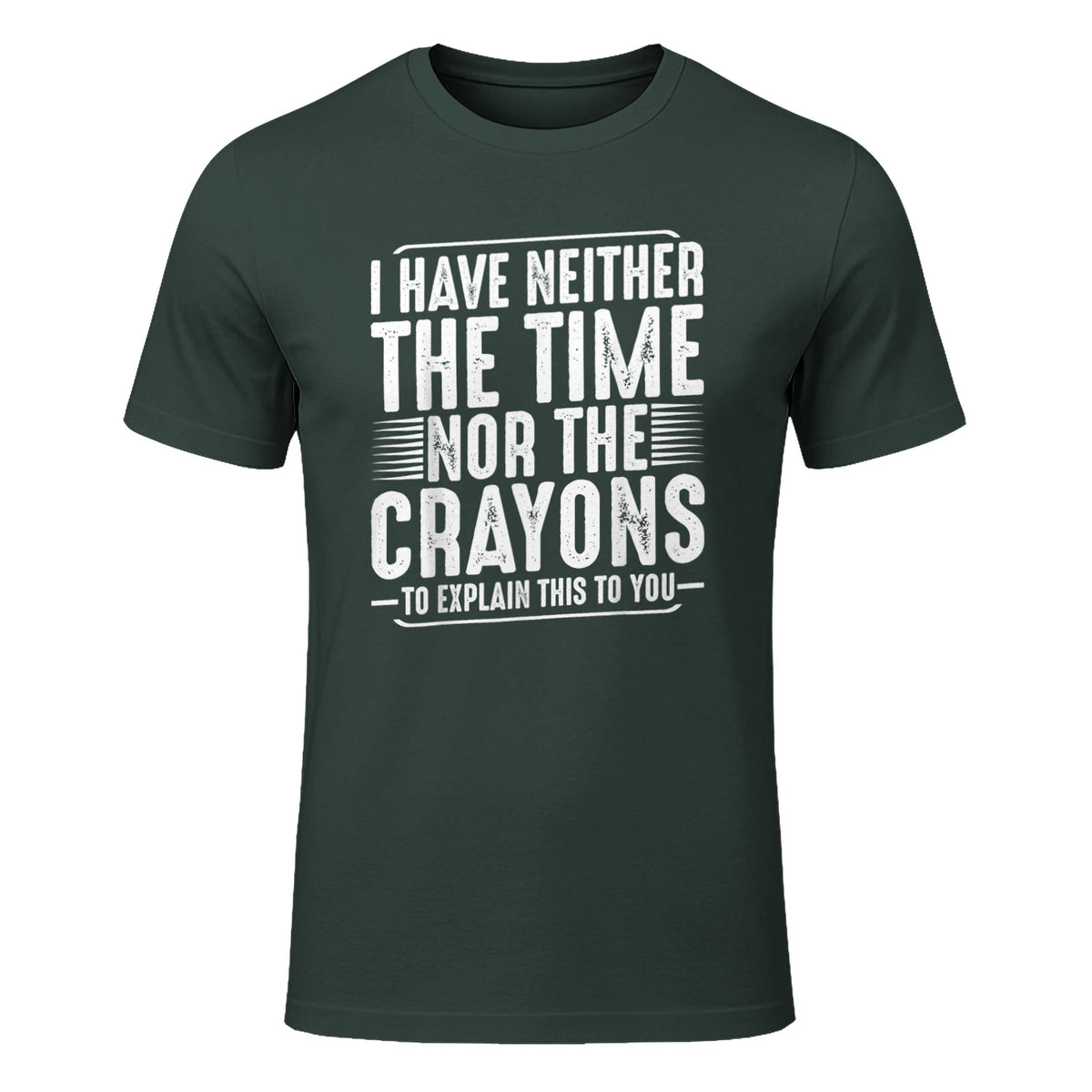 I Have Neither The Time Nor The Crayons Funny Humor Sarcasm in Forest Green - front view