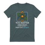 You Matter Unless Scientist Physics Chemistry Funny Quotes Short Sleeve in Dark Heather - back view