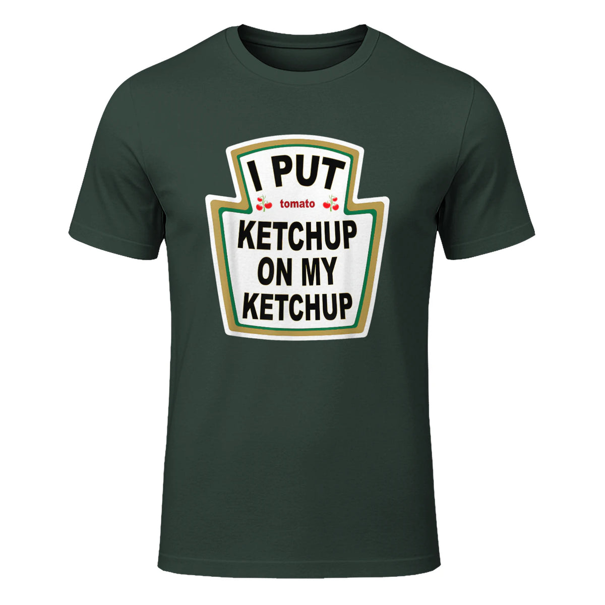 I Put Ketchup on My Ketchup Funny Tomato Ketchup design in Forest Green - front view