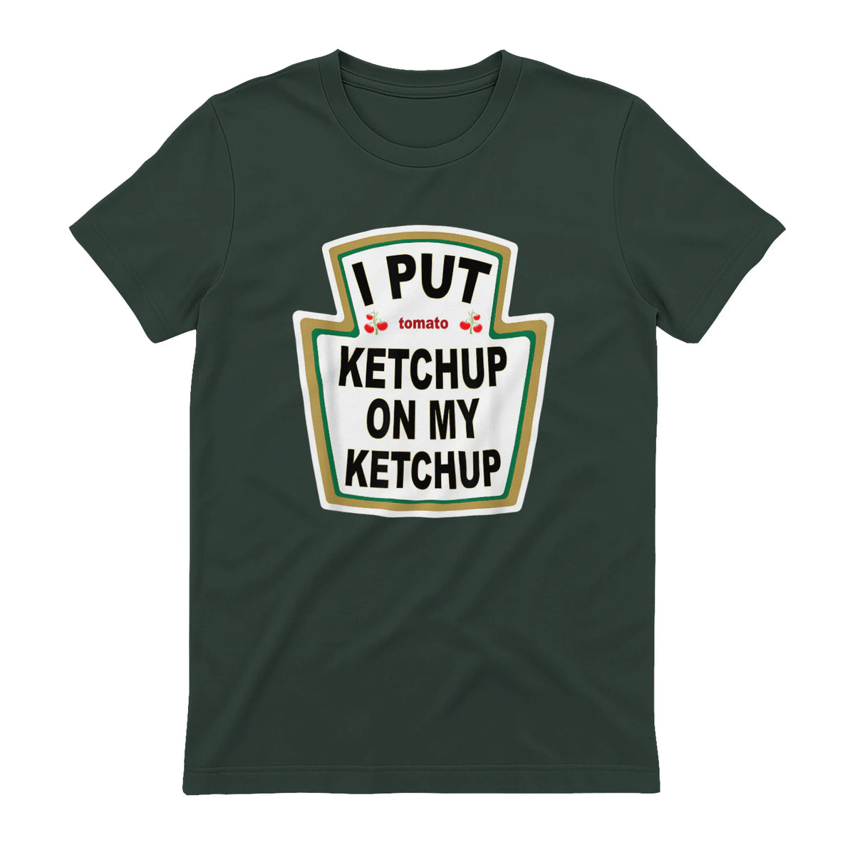 I Put Ketchup on My Ketchup Funny Tomato Ketchup design in Forest Green - back view