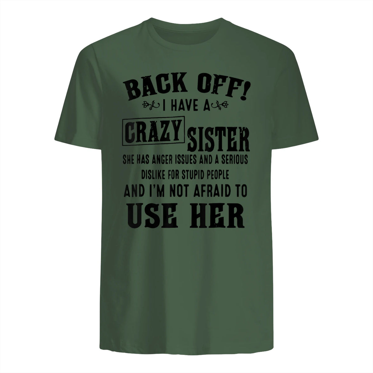 Back Off I Have A Crazy Sister She Has Anger Issues in Military Green - back view