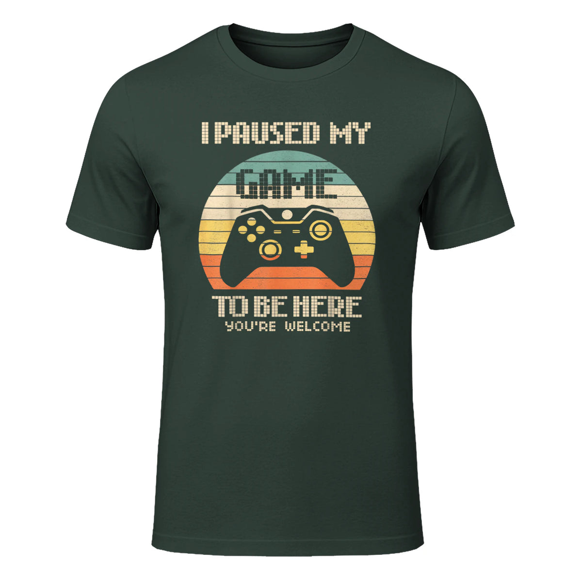 I Paused My Game To Be Here You're Welcome Retro Gamer Gift in Forest Green - front view