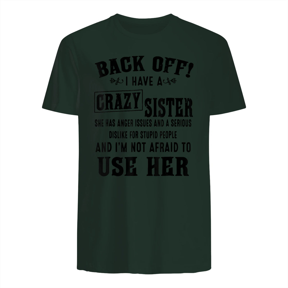 Back Off I Have A Crazy Sister She Has Anger Issues in Forest Green - back view