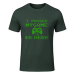 I Paused my Game to be Here Gamer T-shirt Gaming Geek Tee in Forest Green - front view