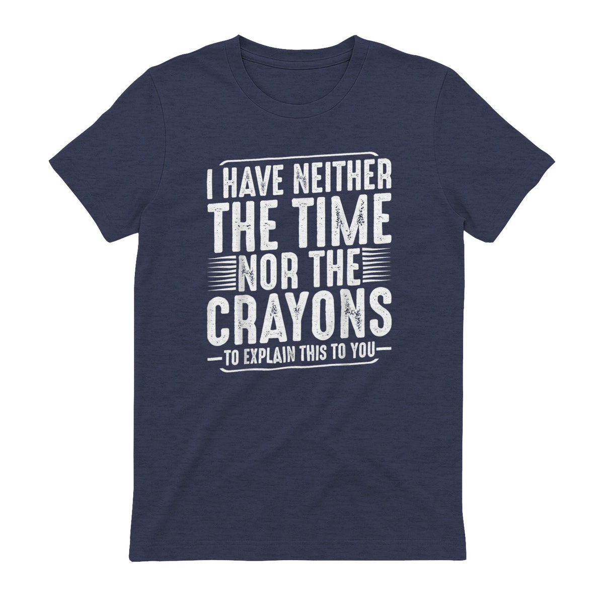 I Have Neither The Time Nor The Crayons Funny Humor Sarcasm in Heather Navy - back view
