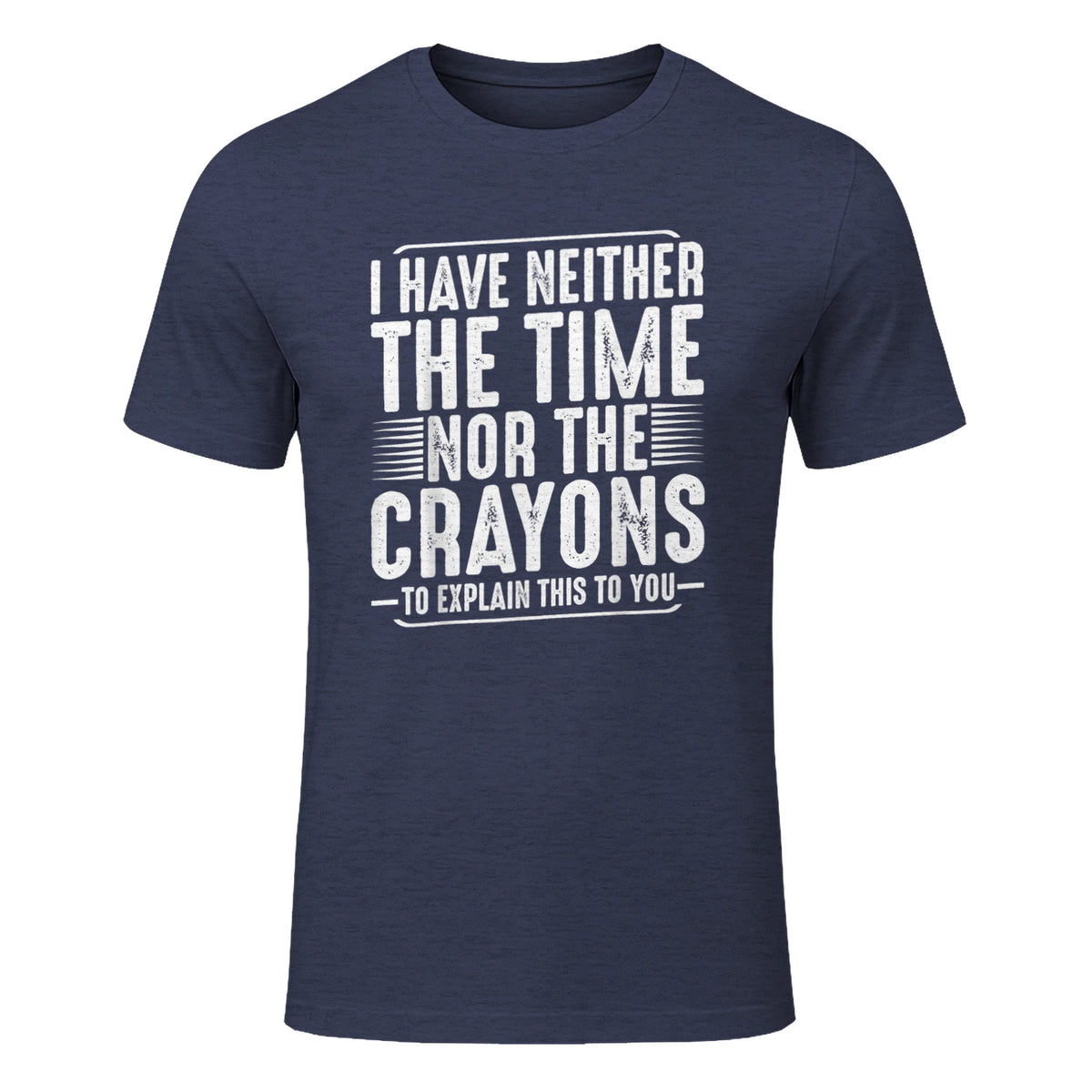 I Have Neither The Time Nor The Crayons Funny Humor Sarcasm in Heather Navy - front view