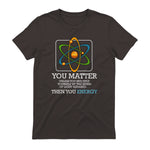 You Matter Unless Scientist Physics Chemistry Funny Quotes Short Sleeve in Dark Chocolate - back view