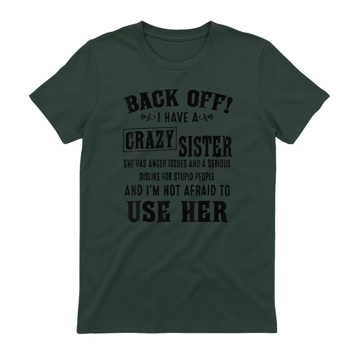 Back Off I Have A Crazy Sister She Has Anger Issues in Forest Green - back view
