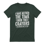 I Have Neither The Time Nor The Crayons Funny Humor Sarcasm in Forest Green - back view